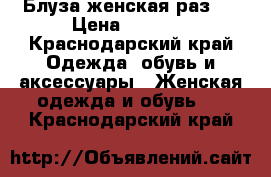 Блуза женская раз L › Цена ­ 1 000 - Краснодарский край Одежда, обувь и аксессуары » Женская одежда и обувь   . Краснодарский край